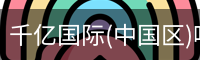 千亿国际(中国区)唯一官方网站